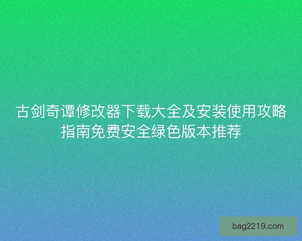 古剑奇谭修改器下载大全及安装使用攻略指南免费安全绿色版本推荐
