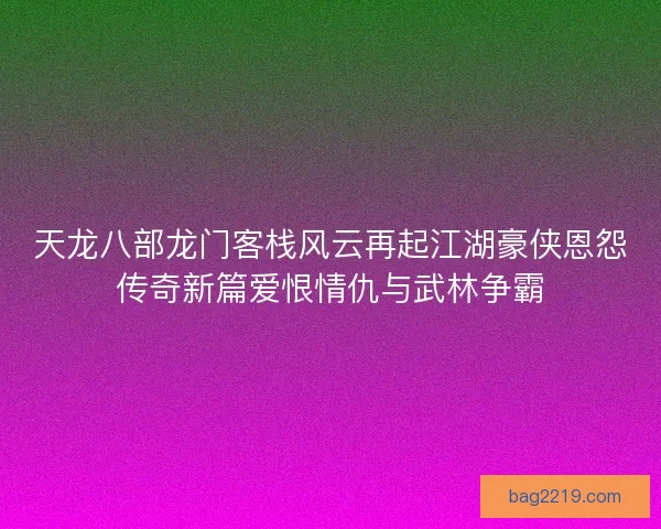 天龙八部龙门客栈风云再起江湖豪侠恩怨传奇新篇爱恨情仇与武林争霸