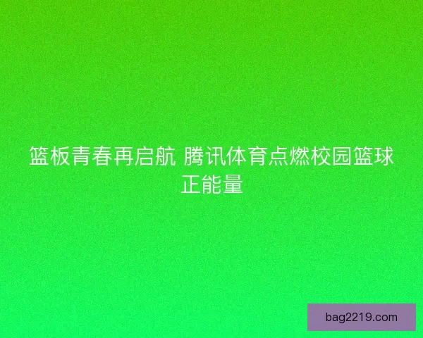 篮板青春再启航 腾讯体育点燃校园篮球正能量