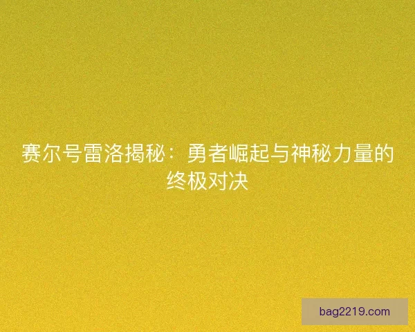 赛尔号雷洛揭秘：勇者崛起与神秘力量的终极对决