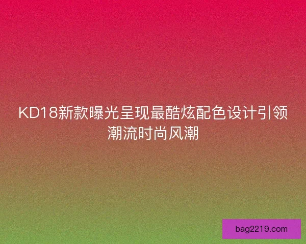 KD18新款曝光呈现最酷炫配色设计引领潮流时尚风潮