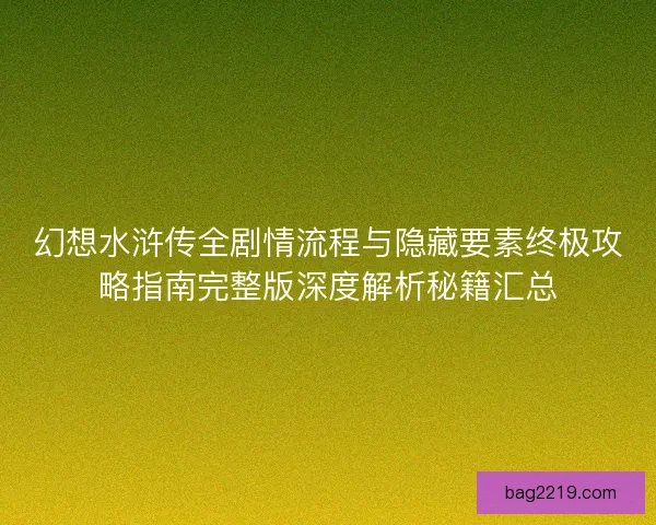 幻想水浒传全剧情流程与隐藏要素终极攻略指南完整版深度解析秘籍汇总